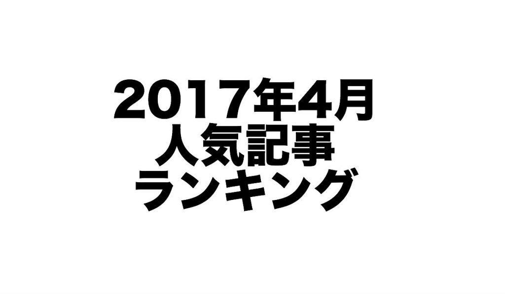 2017年4月に人気だった記事ランキング発表！