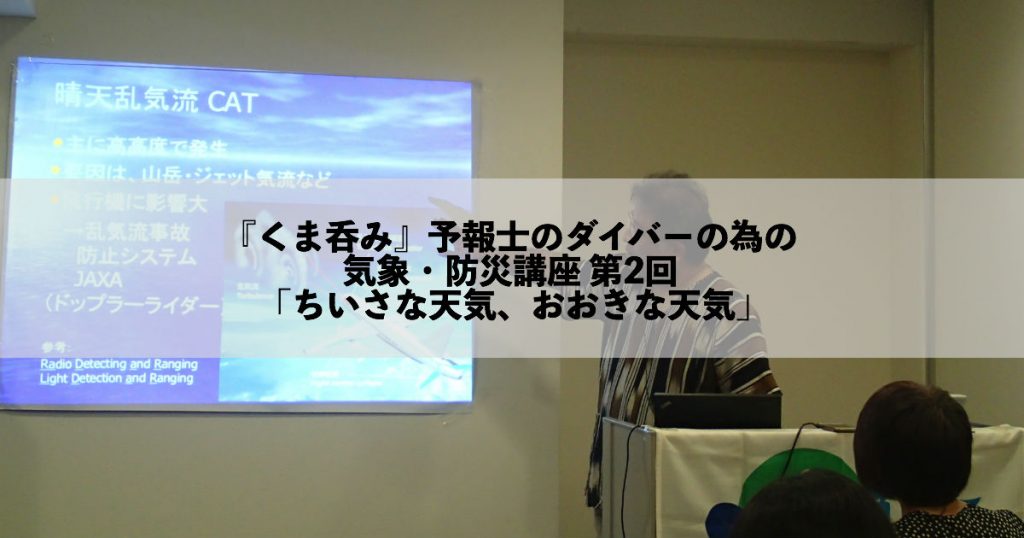 【開催報告】JCUEセミナーNo.34『くま呑み』予報士のダイバーの為の気象・防災講座 第2回 「ちいさな天気、おおきな天気」〜気象のスケールの話〜