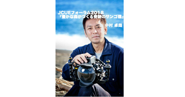 【JCUEフォーラム2018 第3部】豊かな森がつくる奇跡のサンゴ礁 〜生物多様性の海　辺野古・大浦湾〜  中村 卓哉