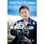 【開催報告:JCUEフォーラム2018 第3部】 豊かな森がつくる奇跡のサンゴ礁 〜生物多様性の海 辺野古・大浦湾〜 中村 卓哉氏
