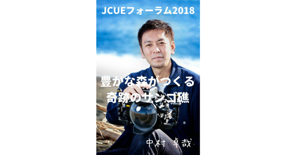 【開催報告：JCUEフォーラム2018 第3部】 豊かな森がつくる奇跡のサンゴ礁 〜生物多様性の海　辺野古・大浦湾〜 中村 卓哉氏