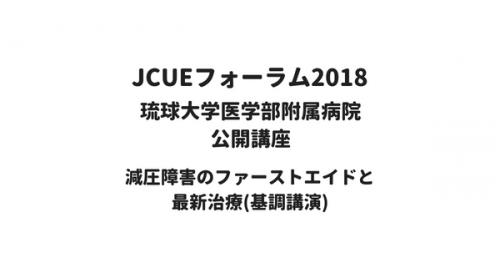 【開催報告：JCUEフォーラム2018 第1部・基調講演】琉球大学医学部附属病院 公開講座 減圧障害のファーストエイドと最新治療