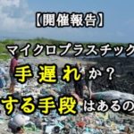 【開催報告】「マイクロプラスチック…手遅れか?回復する手段はあるのか?」