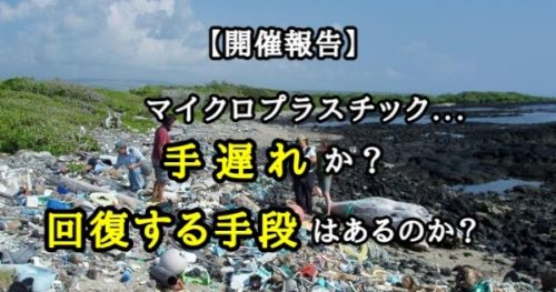 【開催報告】「マイクロプラスチック…手遅れか?回復する手段はあるのか?」