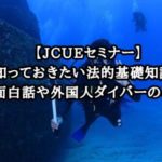 【JCUEセミナー】知っておきたい法的基礎知識と面白話や外国人ダイバーのこと