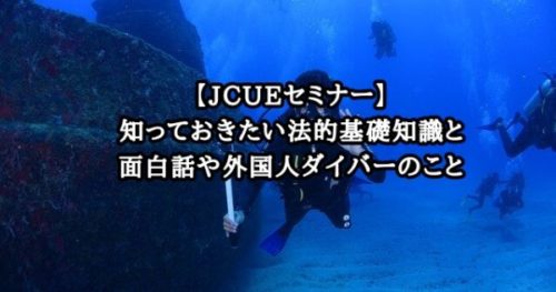 【JCUEセミナー】知っておきたい法的基礎知識と面白話や外国人ダイバーのこと
