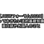 【JCUEフォーラム2020】知っておきたい法的基礎知識と面白話や外国人のこと