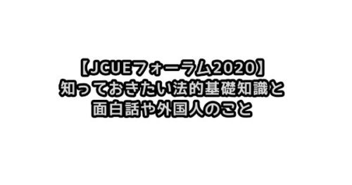 【JCUEフォーラム2020】知っておきたい法的基礎知識と面白話や外国人のこと