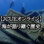 【JCUEオンライン】 海が語り継ぐ歴史 ~水中文化遺産、保存と活用の共存へ~