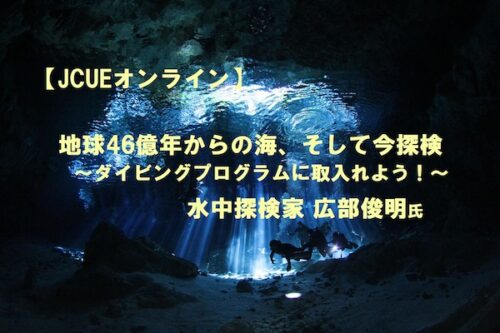 【JCUEオンライン】『地球46億年からの海、そして今探検 ～ダイビングプログラムに取入れよう！～』広部 俊明氏
