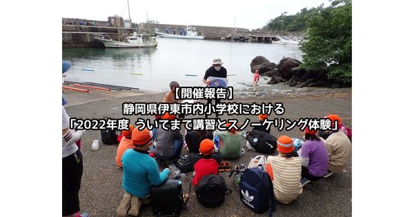 【開催報告】静岡県伊東市内小学校における「2022年度 ういてまて講習とスノーケリング体験」
