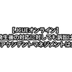 【JCUEオンライン】事故が発生後の対応に対しても訴訟は起きる ~あなたのアクシデントマネジメントは大丈夫?~