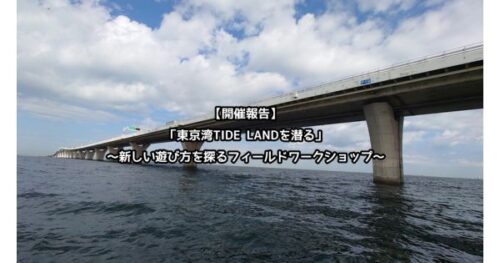 【開催報告】「東京湾TIDE LANDを潜る」  ~新しい遊び方を探るフィールドワークショップ~