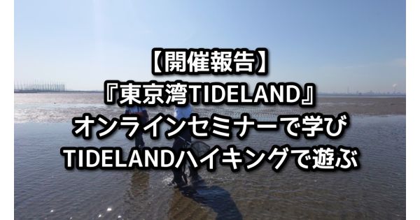 【開催報告】「東京湾TIDELAND」オンラインセミナーで学びTIDELANDハイキングで遊ぶ
