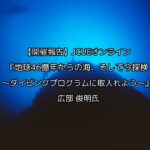【開催報告】JCUEオンライン 『地球46億年からの海、そして今探検 ~ダイビングプログラムに取入れよう~』 広部 俊明氏