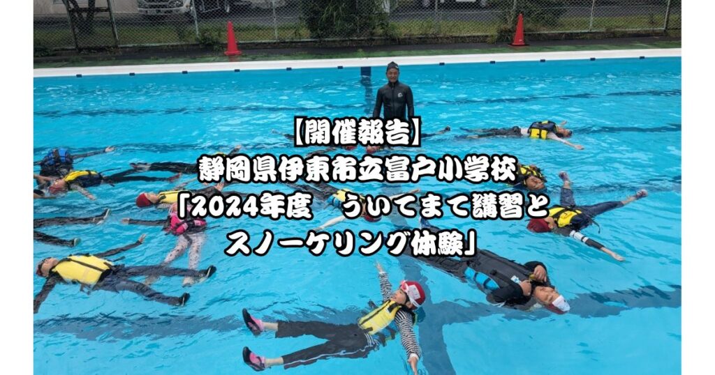 【開催報告】静岡県伊東市立富戸小学校「2024年度　ういてまて講習とスノーケリング体験」