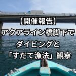 【開催報告】アクアライン橋脚下でダイビングと「すだて漁法」観察 〜ダイバー目線で東京湾の魅力を発信〜