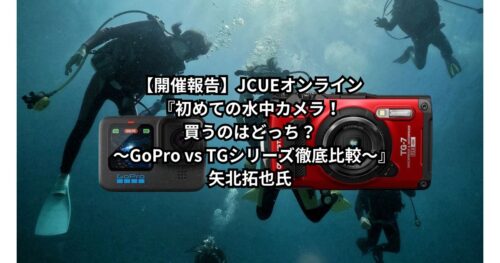 【開催報告】JCUEオンライン『初めての水中カメラ！買うのはどっち？  ～GoPro vs TGシリーズ徹底比較～』矢北拓也氏