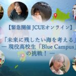【緊急開催 JCUEオンライン】  「未来に残したい海を考える」 ― 現役高校生「Blue Campus」の挑戦!