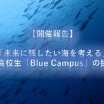 【開催報告】JCUEオンライン特別企画  「未来に残したい海を考える」 ― 現役高校生「Blue Campus」の挑戦!