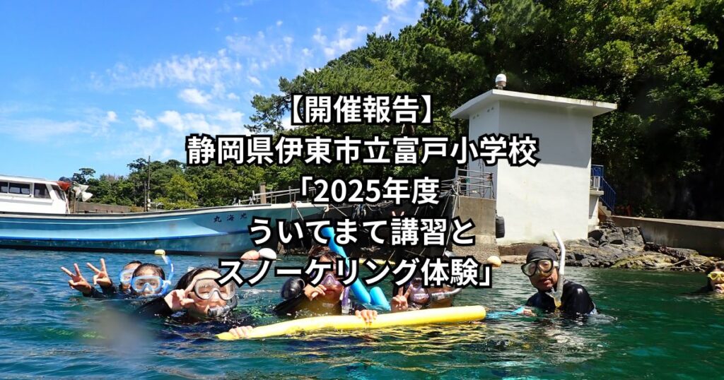 【開催報告】静岡県伊東市立富戸小学校「2025年度　ういてまて講習とスノーケリング体験」