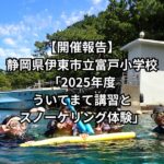 【開催報告】静岡県伊東市立富戸小学校「2025年度　ういてまて講習とスノーケリング体験」