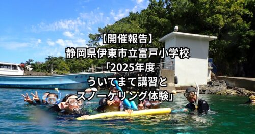 【開催報告】静岡県伊東市立富戸小学校「2025年度　ういてまて講習とスノーケリング体験」