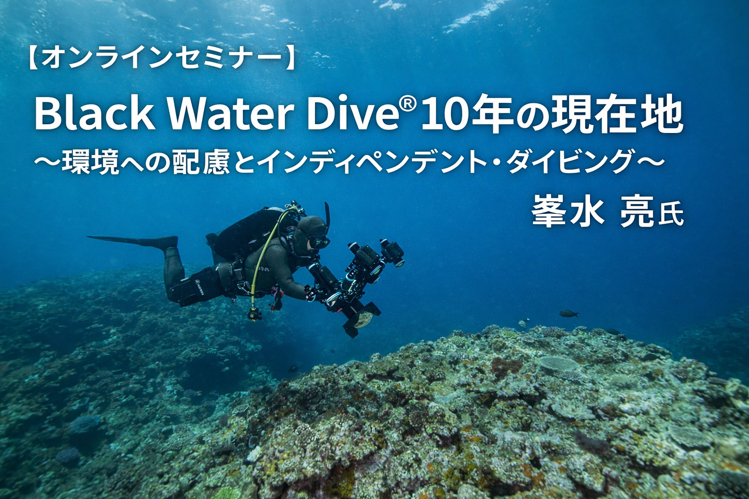 【オンラインセミナー】Black Water Dive®10年の現在地 ~環境への配慮とインディペンデント・ダイビング~ 峯水 亮氏