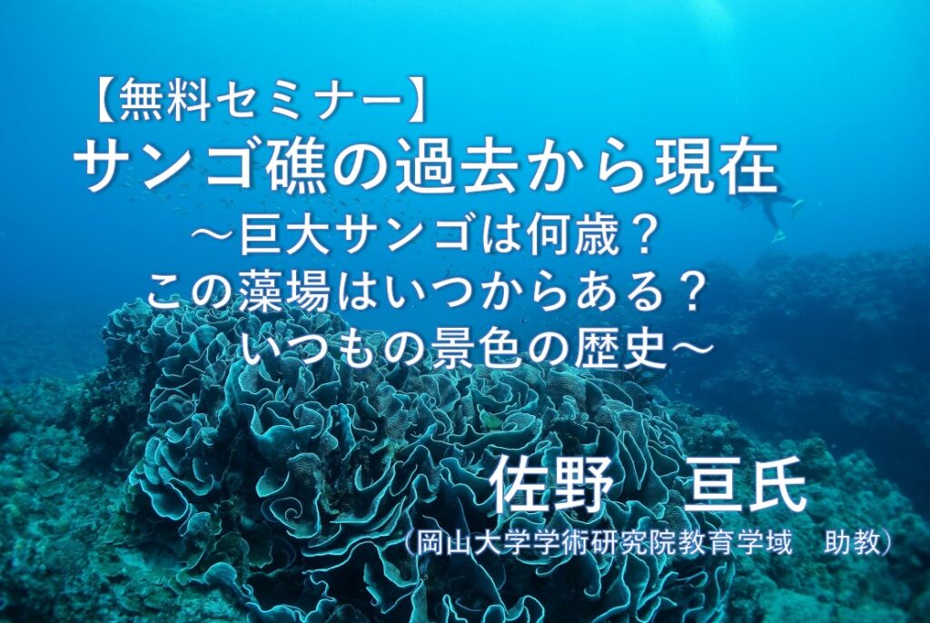 【無料　オンラインセミナー】  「サンゴ礁の過去から現在  〜巨大サンゴは何歳？この藻場はいつからある？いつもの景色の歴史〜」
